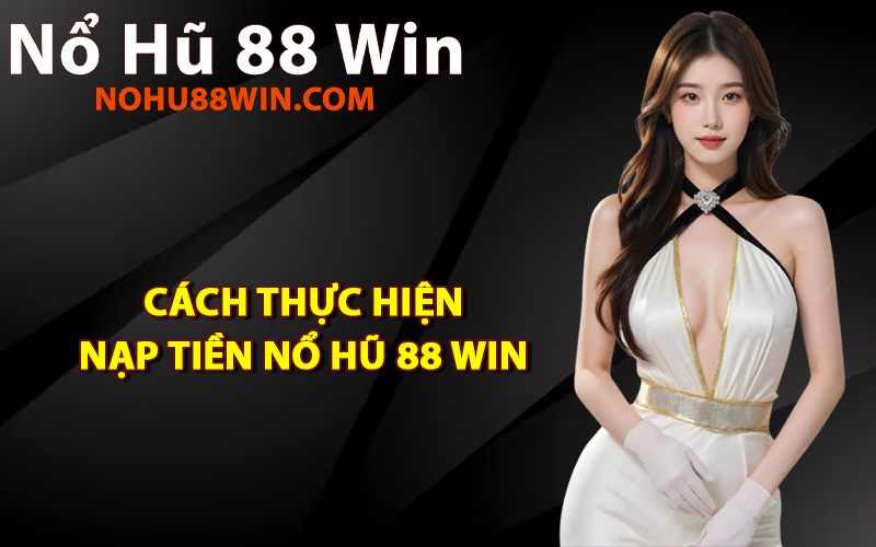 Cách thực hiện nạp tiền Nổ Hũ 88 Win