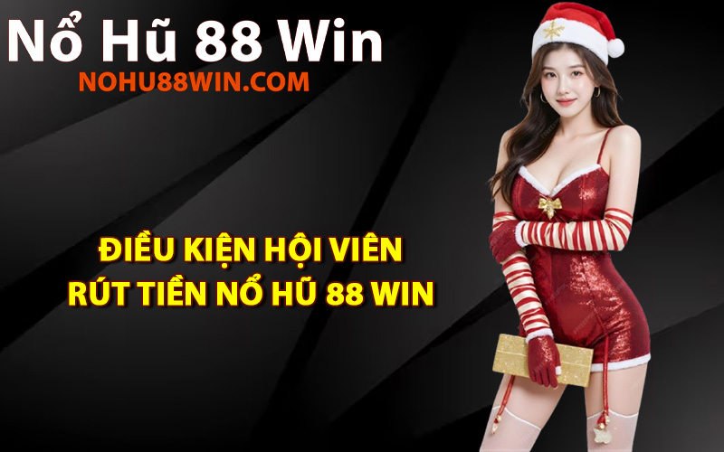 Điều kiện hội viên rút tiền Nổ Hũ 88 Win