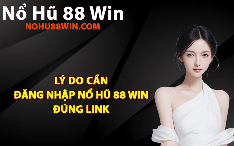Lý do cần đăng nhập Nổ Hũ 88 Win đúng link
