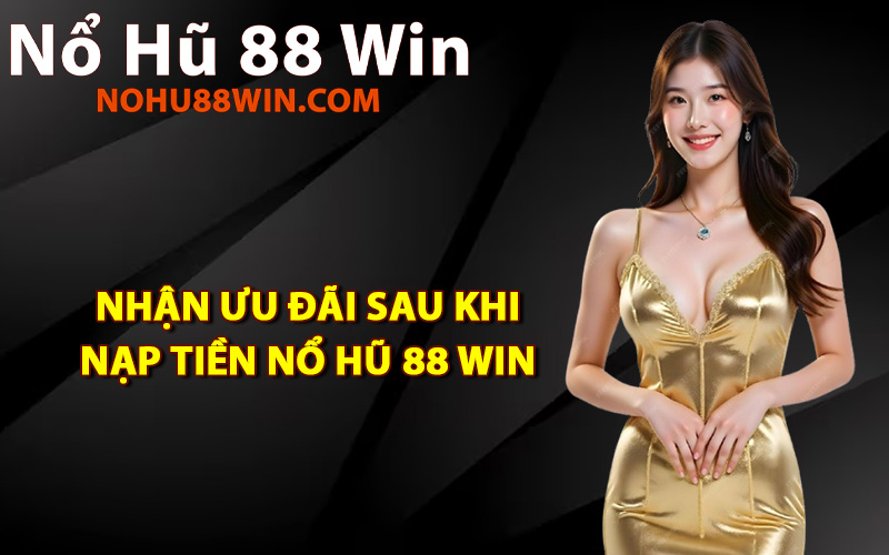 Nhận ưu đãi sau khi nạp tiền Nổ Hũ 88 Win