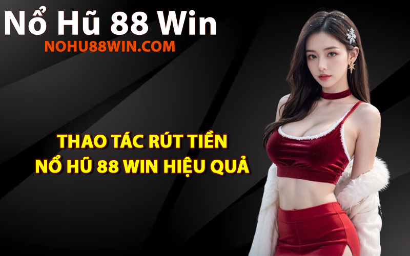 Thao tác rút tiền Nổ Hũ 88 Win hiệu quả