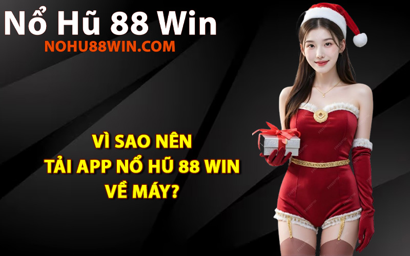 Vì sao nên tải app Nổ Hũ 88 Win về máy?